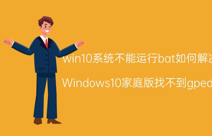 win10系统不能运行bat如何解决 Windows10家庭版找不到gpedit？